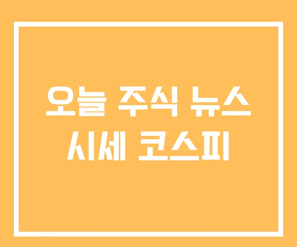 오늘 주식 뉴스 시세 코스피