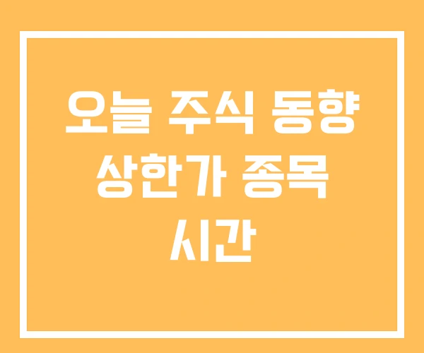 오늘 주식 동향 상한가 종목 시간 오늘 주식 동향 상한가 종목 시간