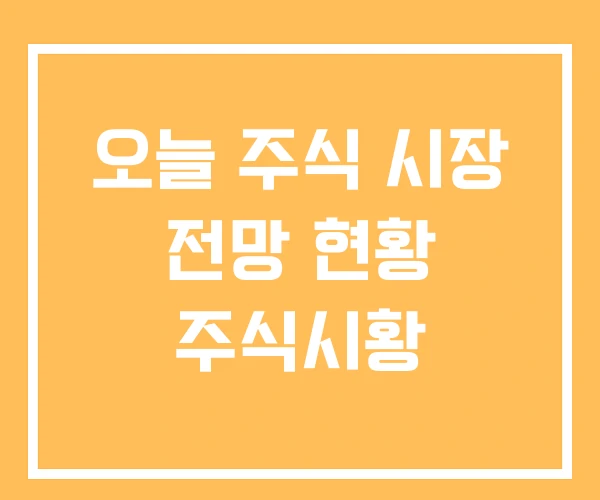 오늘 주식 시장 전망 현황 주식시황 오늘 주식 시장 전망 현황 주식시황
