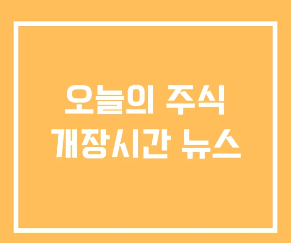 오늘의 주식 개장시간 뉴스 오늘의 주식 개장시간 뉴스