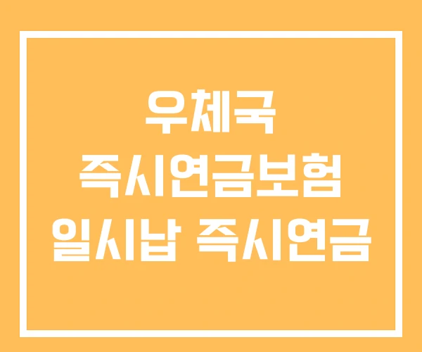 우체국 즉시연금보험 일시납 즉시연금 우체국 즉시연금보험 일시납 즉시연금