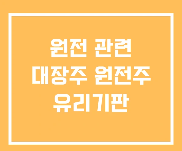 원전 관련 대장주 원전주 유리기판