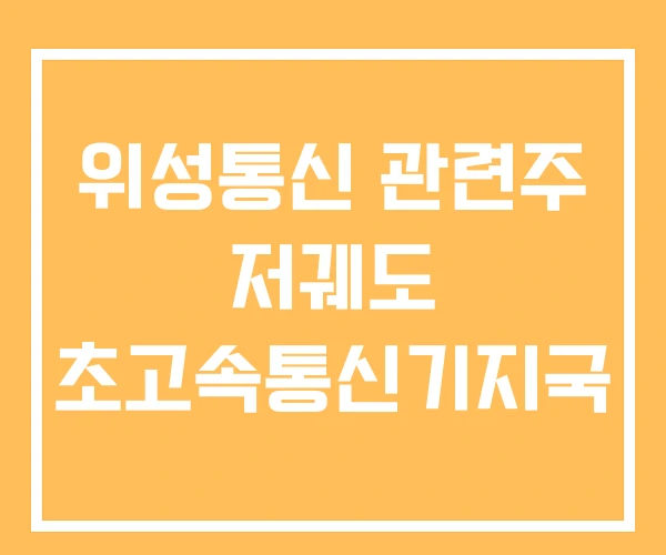 위성통신 관련주 저궤도 초고속통신기지국