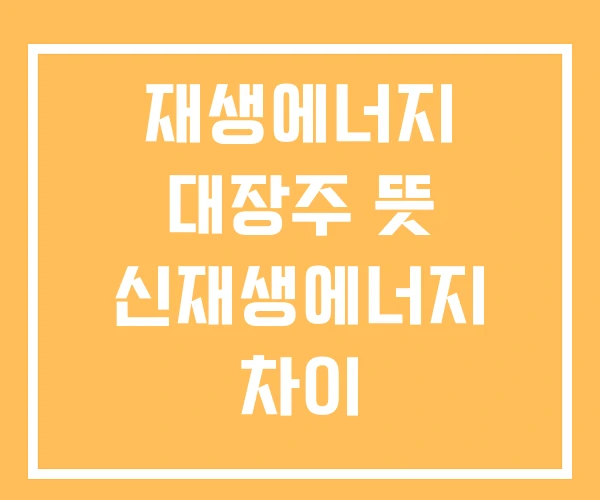 재생에너지 대장주 뜻 신재생에너지 차이