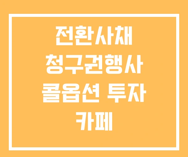 전환사채 청구권행사 콜옵션 투자 카페