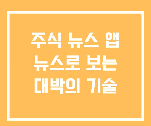 주식 뉴스 앱 뉴스로 보는 대박의 기술