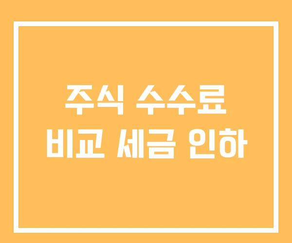 주식 수수료 비교 세금 인하