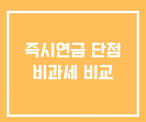 즉시연금 단점 비과세 비교