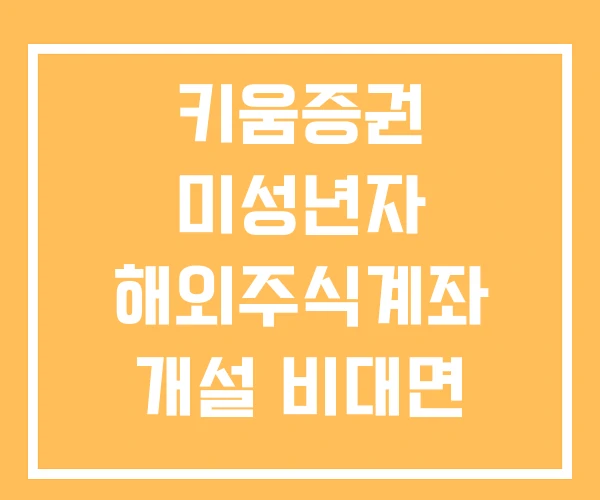 키움증권 미성년자 해외주식계좌 개설 비대면 계좌개설 방법