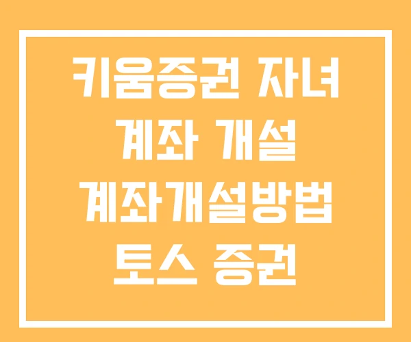 키움증권 자녀 계좌 개설 계좌개설방법 토스 증권