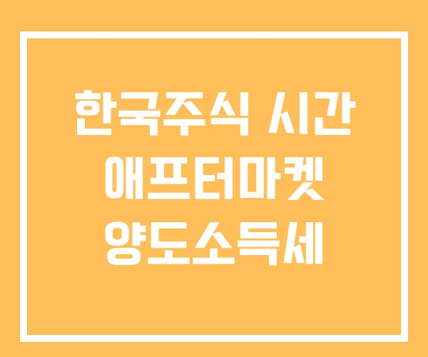 한국주식 시간 애프터마켓 양도소득세