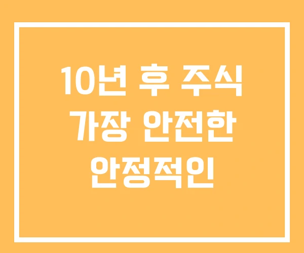 10년 후 주식 가장 안전한 안정적인
