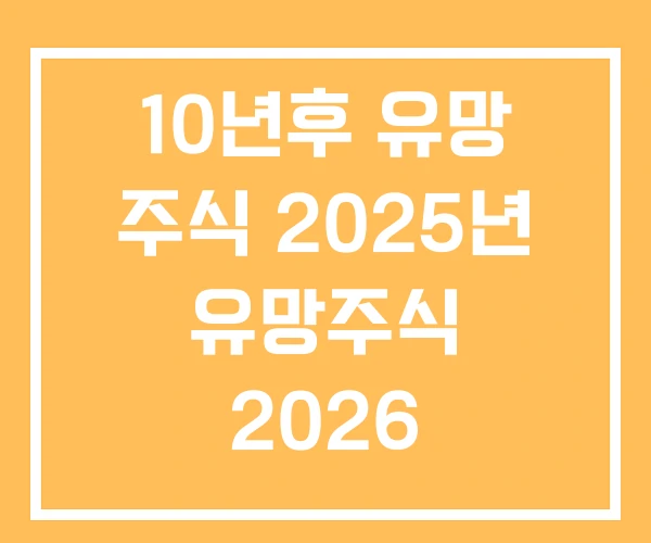 10년후 유망 주식 2025년 유망주식 2026