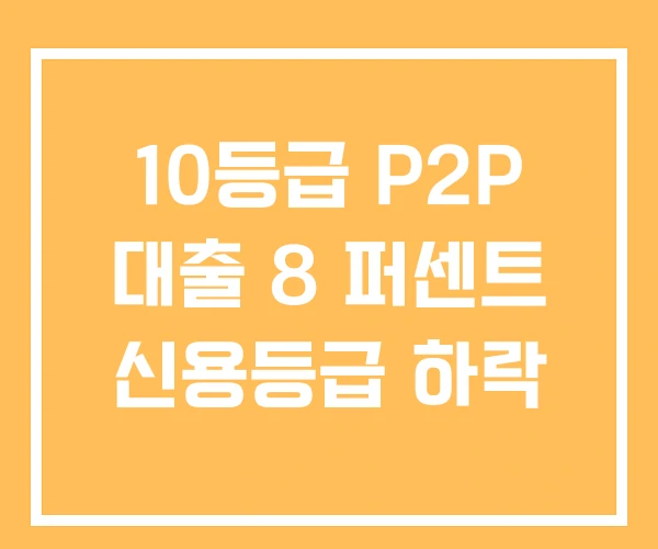 10등급 P2P 대출 8 퍼센트 신용등급 하락 10등급 P2P 대출 8 퍼센트 신용등급 하락