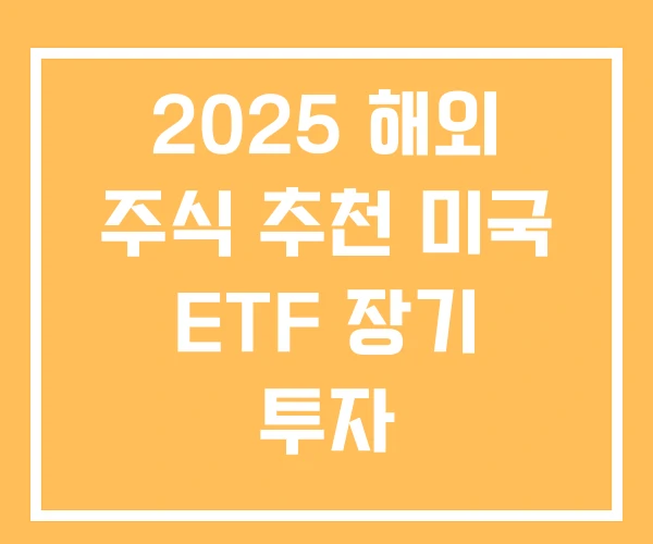 2025 해외 주식 추천 미국 ETF 장기 투자