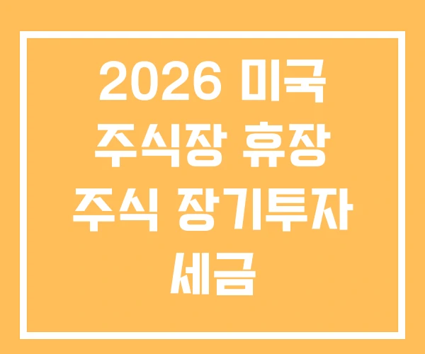 2026 미국 주식장 휴장 주식 장기투자 세금