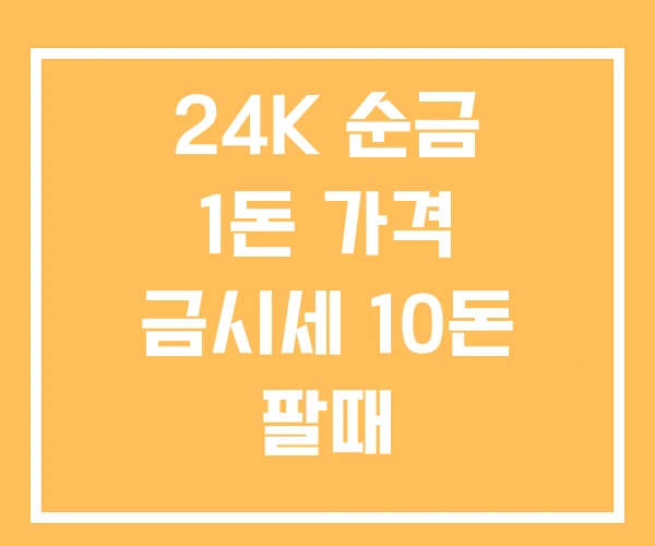 24K 순금 1돈 가격 금시세 10돈 팔때 24K 순금 1돈 가격 금시세 10돈 팔때