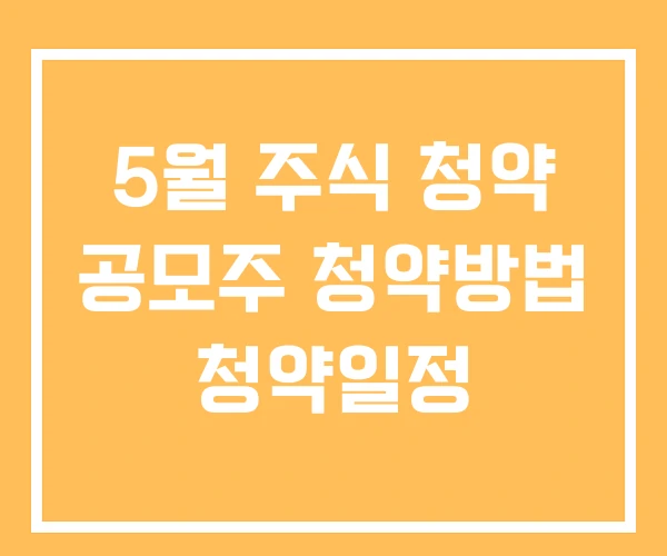 5월 주식 청약 공모주 청약방법 청약일정