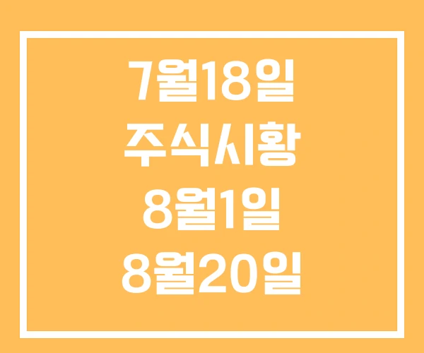 7월18일 주식시황 8월1일 8월20일 7월18일 주식시황 8월1일 8월20일