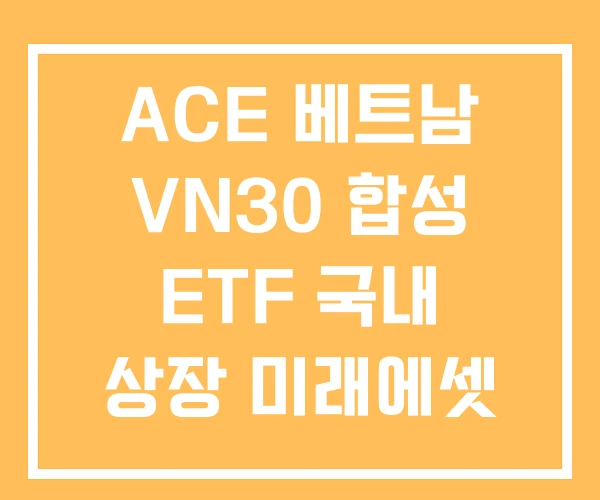 ACE 베트남 VN30 합성 ETF 국내 상장 미래에셋