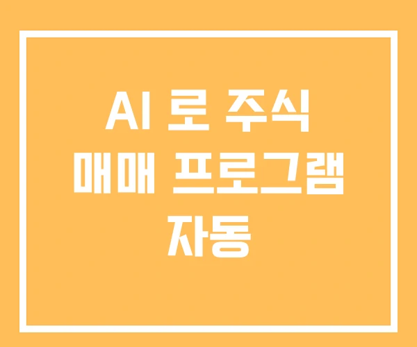 AI 로 주식 매매 프로그램 자동 AI 로 주식 매매 프로그램 자동