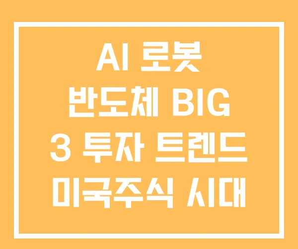 AI 로봇 반도체 BIG 3 투자 트렌드 미국주식 시대 공공 논의 AI 로봇 반도체 BIG 3 투자 트렌드 미국주식 시대 공공 논의