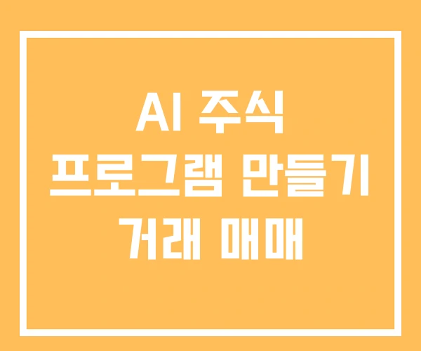 AI 주식 프로그램 만들기 거래 매매 AI 주식 프로그램 만들기 거래 매매