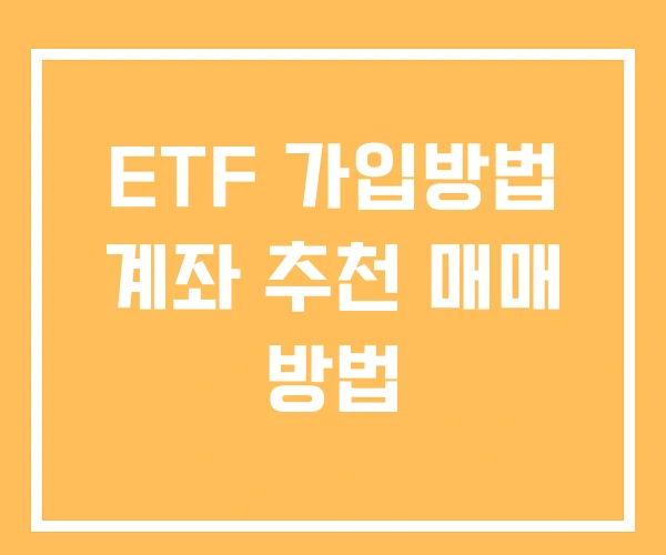 ETF 가입방법 계좌 추천 매매 방법 ETF 가입방법 계좌 추천 매매 방법