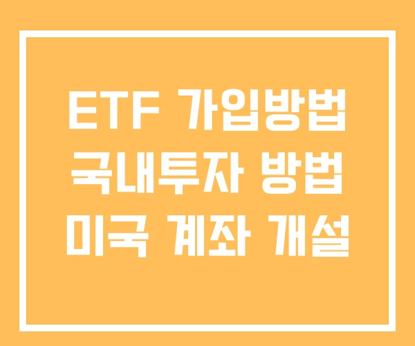 ETF 가입방법 국내투자 방법 미국 계좌 개설 ETF 가입방법 국내투자 방법 미국 계좌 개설