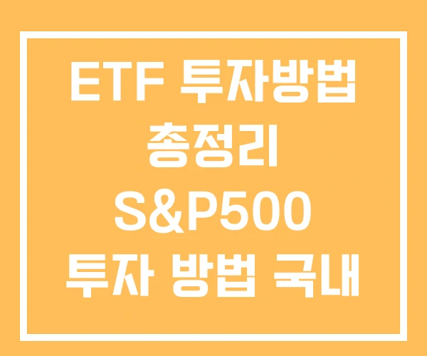 ETF 투자방법 총정리 S&P500 투자 방법 국내