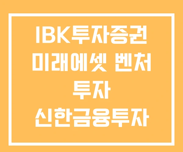 IBK투자증권 미래에셋 벤처 투자 신한금융투자