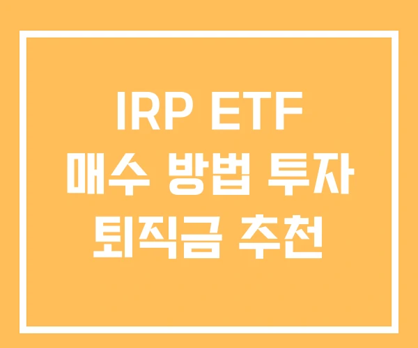 IRP ETF 매수 방법 투자 퇴직금 추천 IRP ETF 매수 방법 투자 퇴직금 추천