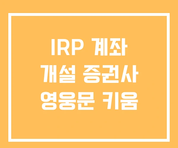 IRP 계좌 개설 증권사 영웅문 키움