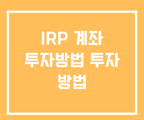 IRP 계좌 투자방법 투자 방법