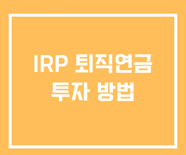 IRP 퇴직연금 투자 방법 IRP 퇴직연금 투자 방법