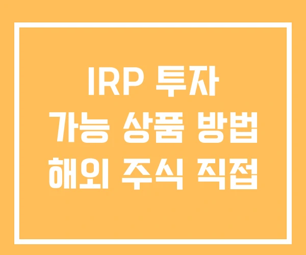 IRP 투자 가능 상품 방법 해외 주식 직접 IRP 투자 가능 상품 방법 해외 주식 직접