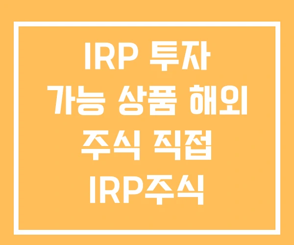 IRP 투자 가능 상품 해외 주식 직접 IRP주식 IRP 투자 가능 상품 해외 주식 직접 IRP주식