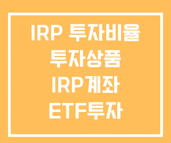 IRP 투자비율 투자상품 IRP계좌 ETF투자 IRP 투자비율 투자상품 IRP계좌 ETF투자