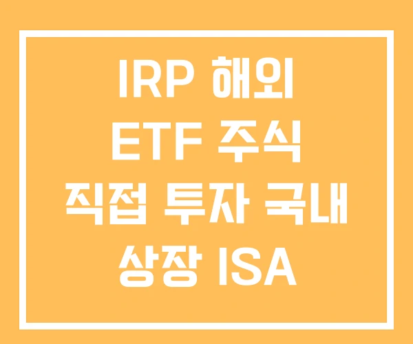 IRP 해외 ETF 주식 직접 투자 국내 상장 ISA IRP 해외 ETF 주식 직접 투자 국내 상장 ISA