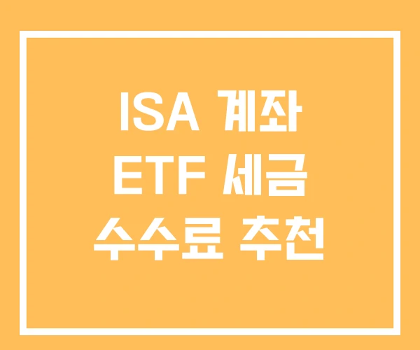 ISA 계좌 ETF 세금 수수료 추천 ISA 계좌 ETF 세금 수수료 추천