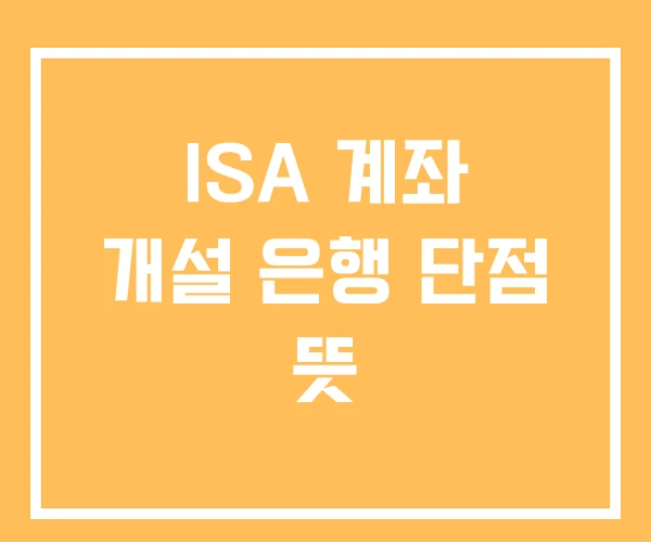 ISA 계좌 개설 은행 단점 뜻 ISA 계좌 개설 은행 단점 뜻