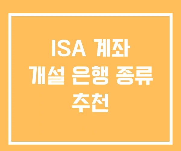 ISA 계좌 개설 은행 종류 추천 ISA 계좌 개설 은행 종류 추천