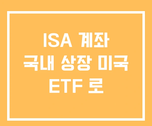 ISA 계좌 국내 상장 미국 ETF 로 ISA 계좌 국내 상장 미국 ETF 로