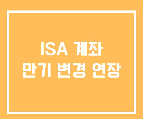 ISA 계좌 만기 변경 연장 ISA 계좌 만기 변경 연장