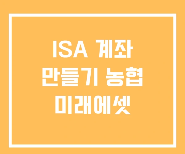 ISA 계좌 만들기 농협 미래에셋 ISA 계좌 만들기 농협 미래에셋