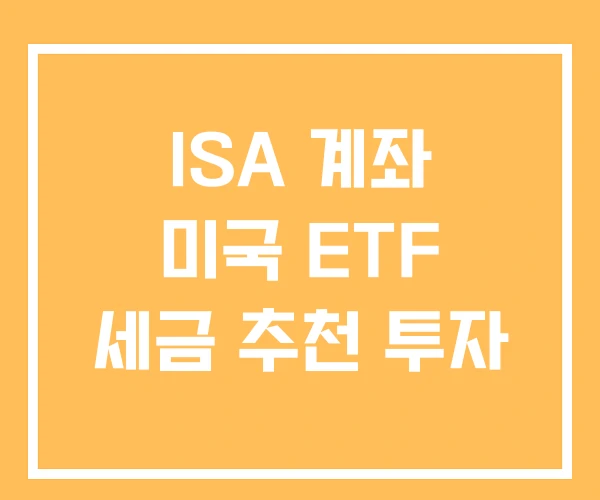 ISA 계좌 미국 ETF 세금 추천 투자 ISA 계좌 미국 ETF 세금 추천 투자