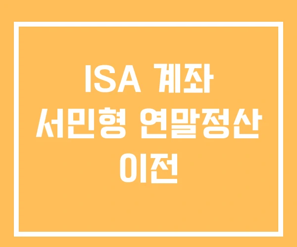 ISA 계좌 서민형 연말정산 이전