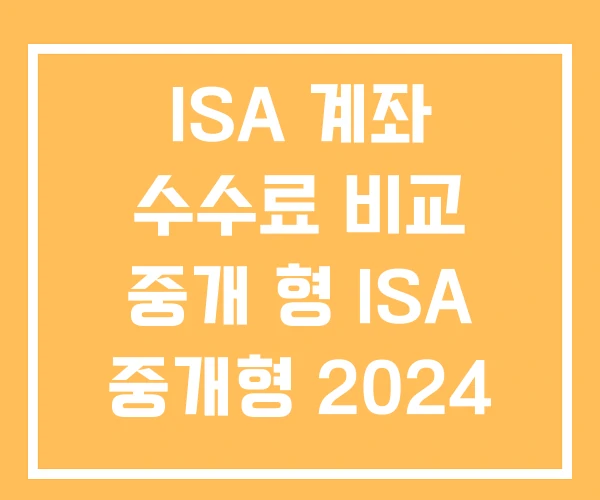 ISA 계좌 수수료 비교 중개 형 ISA 중개형 2024