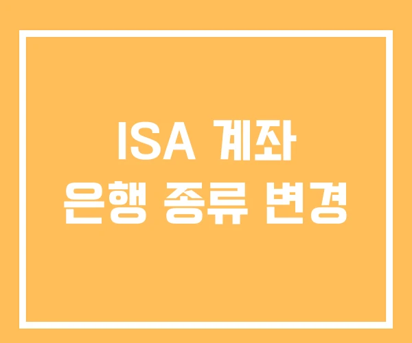 ISA 계좌 은행 종류 변경 ISA 계좌 은행 종류 변경