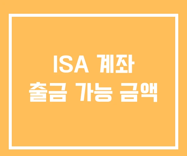 ISA 계좌 출금 가능 금액 ISA 계좌 출금 가능 금액